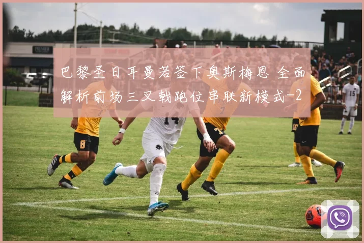 巴黎圣日耳曼若签下奥斯梅恩 全面解析前场三叉戟跑位串联新模式