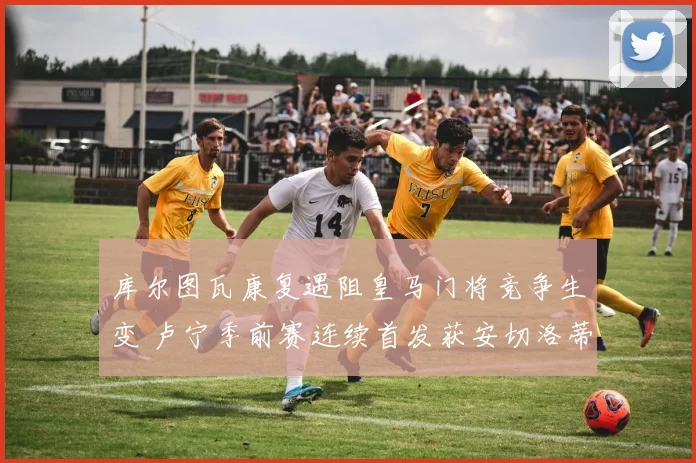 库尔图瓦康复遇阻皇马门将竞争生变 卢宁季前赛连续首发获安切洛蒂认可