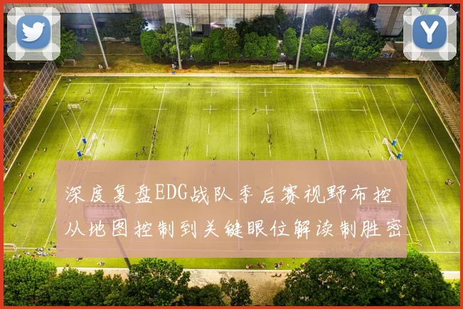 深度复盘EDG战队季后赛视野布控 从地图控制到关键眼位解读制胜密码