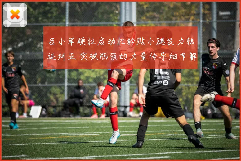 吕小军硬拉启动杠铃贴小腿发力轨迹纠正 突破瓶颈的力量传导细节解析