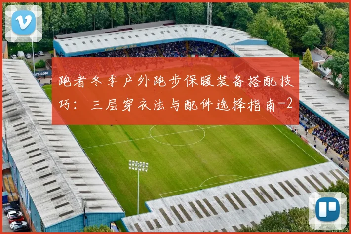 跑者冬季户外跑步保暖装备搭配技巧:三层穿衣法与配件选择指南