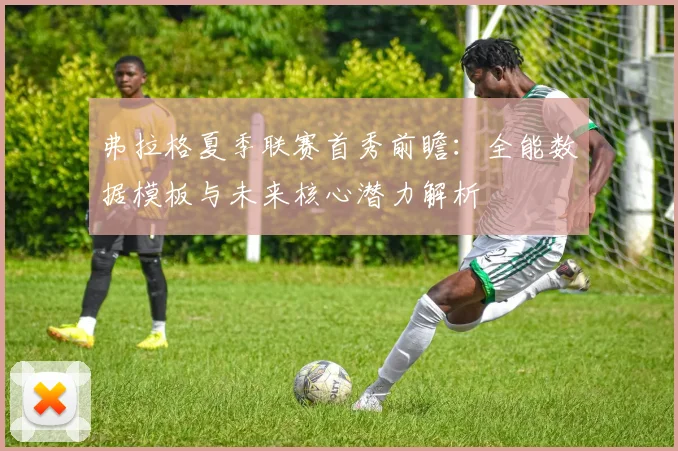 弗拉格夏季联赛首秀前瞻：全能数据模板与未来核心潜力解析