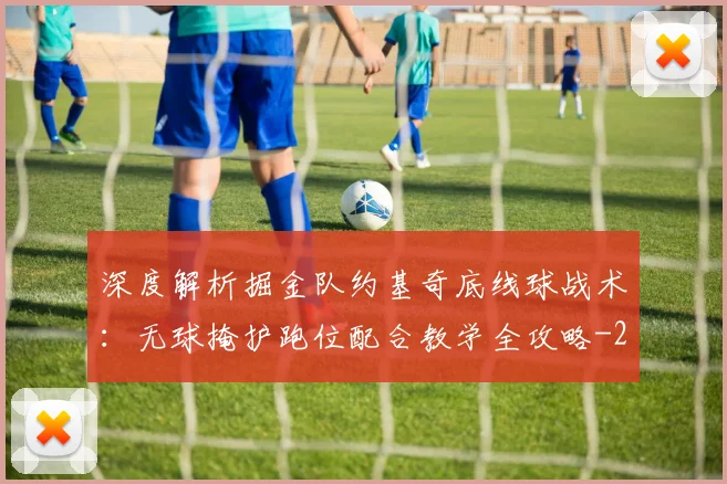 深度解析掘金队约基奇底线球战术：无球掩护跑位配合教学全攻略
