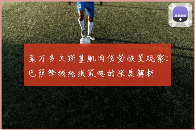 莱万多夫斯基肌肉伤势恢复观察：巴萨锋线轮换策略的深度解析
