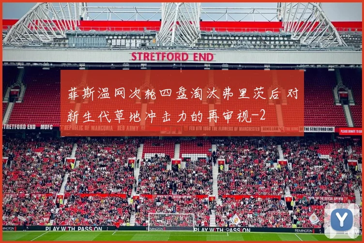 菲斯温网次轮四盘淘汰弗里茨后 对新生代草地冲击力的再审视