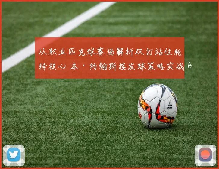 从职业匹克球赛场解析双打站位轮转核心 本·约翰斯接发球策略实战运用技巧