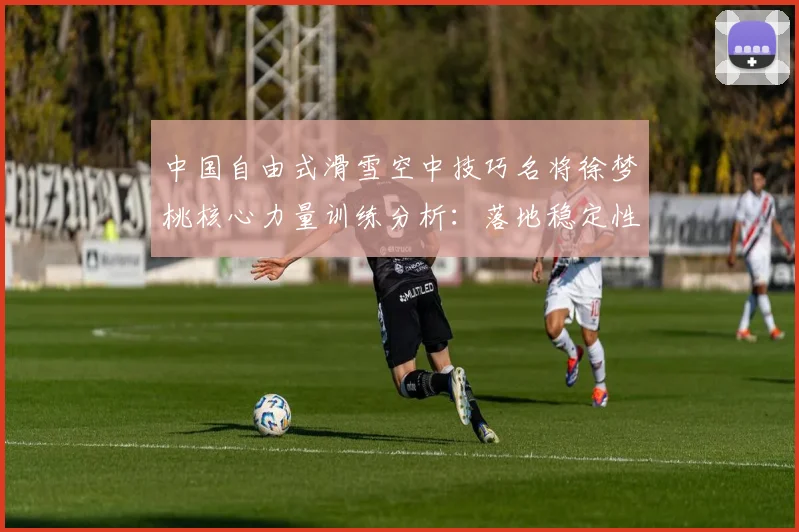 中国自由式滑雪空中技巧名将徐梦桃核心力量训练分析：落地稳定性瓶颈的体能破解之道