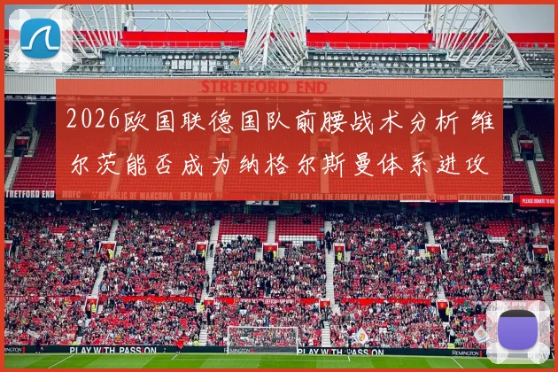 2026欧国联德国队前腰战术分析 维尔茨能否成为纳格尔斯曼体系进攻核心
