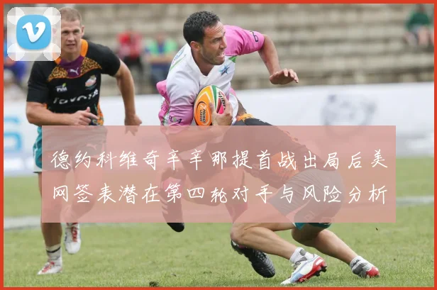 德约科维奇辛辛那提首战出局后美网签表潜在第四轮对手与风险分析