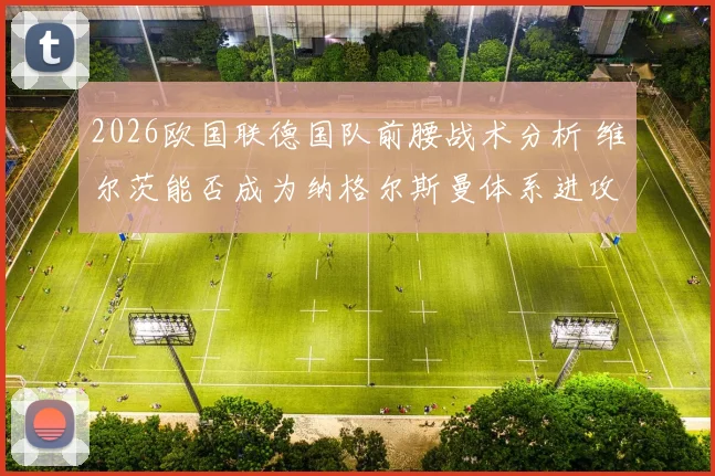 2026欧国联德国队前腰战术分析 维尔茨能否成为纳格尔斯曼体系进攻核心