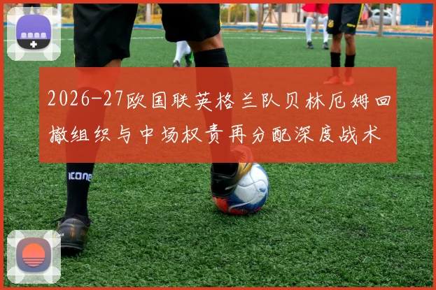 2026-27欧国联英格兰队贝林厄姆回撤组织与中场权责再分配深度战术分析