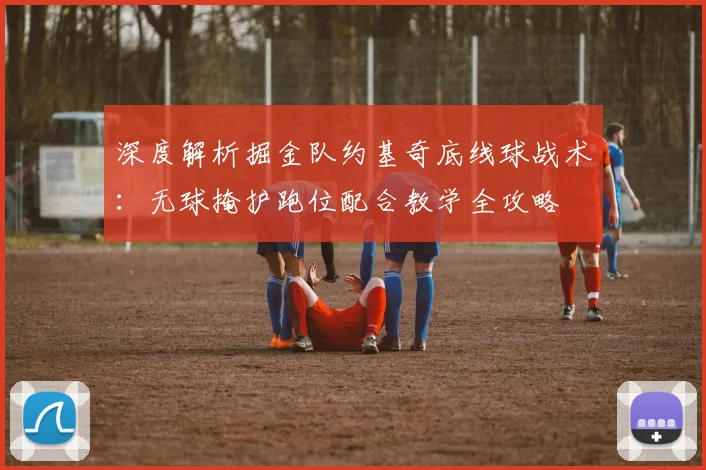 深度解析掘金队约基奇底线球战术：无球掩护跑位配合教学全攻略