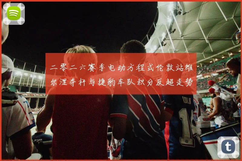 二零二六赛季电动方程式伦敦站维尔涅夺杆与捷豹车队积分反超走势分析