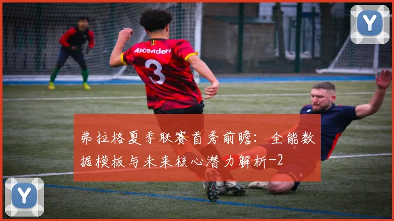 弗拉格夏季联赛首秀前瞻:全能数据模板与未来核心潜力解析