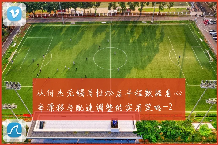 从何杰无锡马拉松后半程数据看心率漂移与配速调整的实用策略