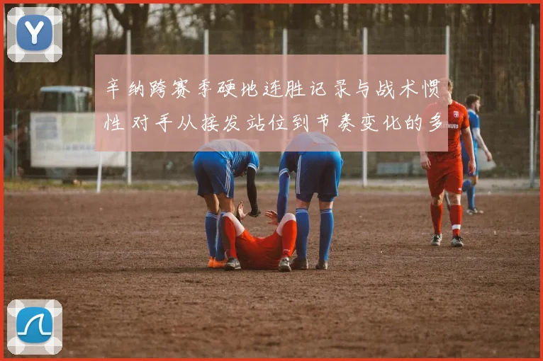 辛纳跨赛季硬地连胜记录与战术惯性 对手从接发站位到节奏变化的多维破解尝试解析